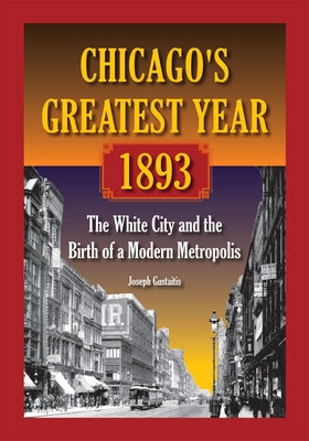 Chicago's Greatest Year, 1893: The White City and the Birth of a Modern Metropolis by Gustaitis, Joseph