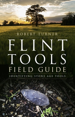 Flint Tools Field Guide: Identifying Stone Age Tools by Turner, Robert