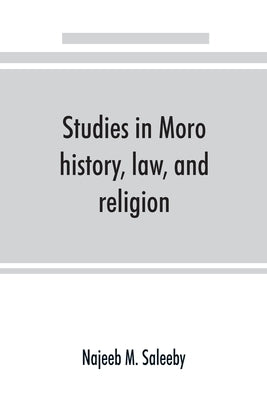 Studies in Moro history, law, and religion by M. Saleeby, Najeeb
