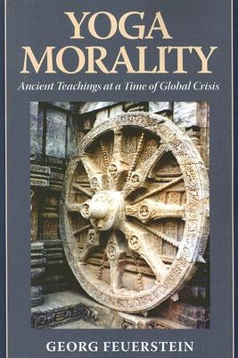 Yoga Morality: Ancient Teachings at a Time of Global Crisis by Feuerstein, George