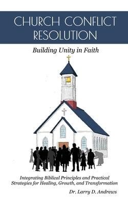 Church Conflict Resolution: Building Unity in Faith by Andrews, Larry D.
