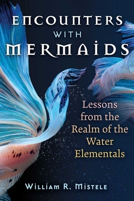 Encounters with Mermaids: Lessons from the Realm of the Water Elementals by Mistele, William R.