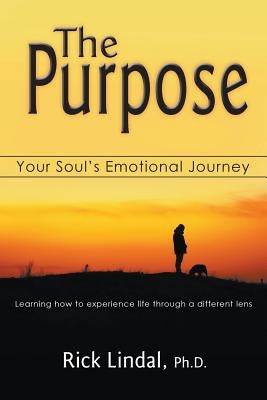 The Purpose: Your Soul's Emotional Journey: Learning How to Experience Life Through a Different Lens by Lindal, Rick