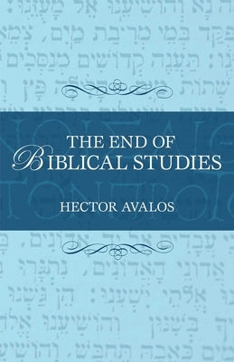 The End of Biblical Studies by Avalos, Hector