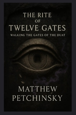 The Rite of Twelve Gates: Walking the Gates of the Duat by Petchinsky, Matthew
