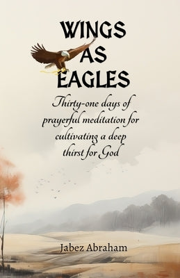 Wings as Eagles: Thirty-one days of prayerful meditation for cultivating a deep thirst for God by Abraham, Jabez