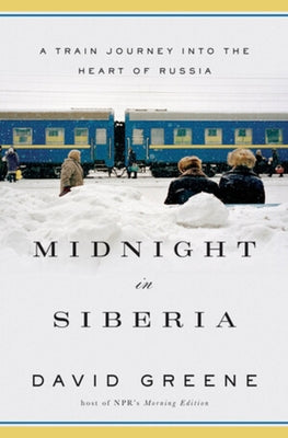 Midnight in Siberia: A Train Journey Into the Heart of Russia by Greene, David