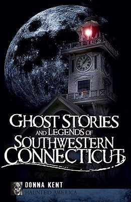 Ghost Stories and Legends of Southwestern Connecticut by Kent, Donna