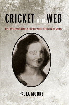 Cricket in the Web: The 1949 Unsolved Murder that Unraveled Politics in New Mexico by Moore, Paula