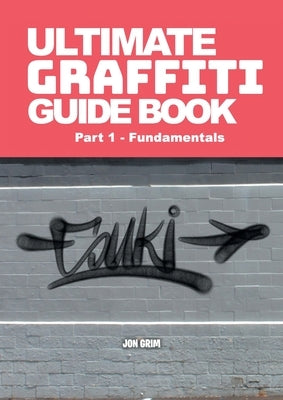 Ultimate Graffiti Guide Book Part 1 - Fundamentals: Part 1: Fundamentals by Grim, Jon