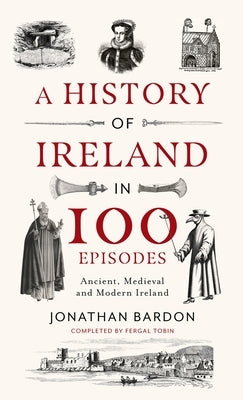 A History of Ireland in 100 Episodes: Ancient, Medieval and Modern Ireland by Bardon, Jonathan