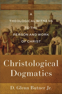Christological Dogmatics: A Theological Witness to the Person and Work of Christ by Butner, D. Glenn, Jr.