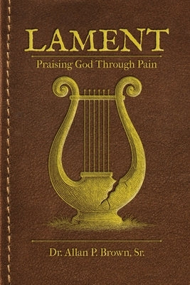Lament: Praising God Through Pain by Brown, Allan