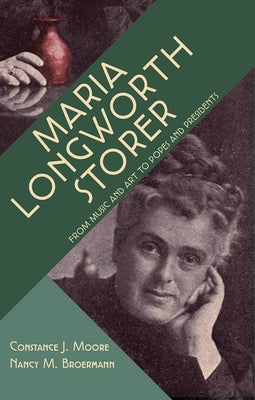 Maria Longworth Storer: From Music and Art to Popes and Presidents by Moore, Constance J.