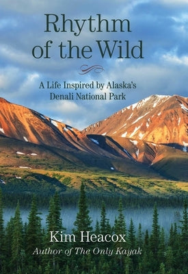 Rhythm of the Wild: A Life Inspired by Alaska's Denali National Park by Heacox, Kim