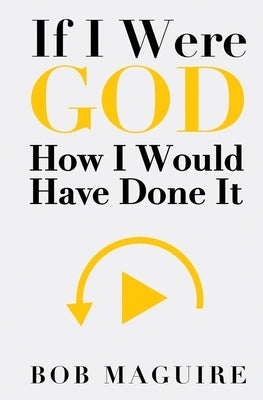 If I Were God: How I Would Have Done It by Maguire, Bob