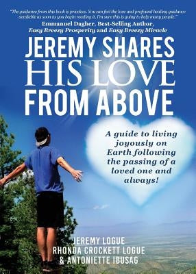 Jeremy Shares His Love From Above: A guide to living joyously on Earth following the passing of a loved one and always! by Logue, Jeremy