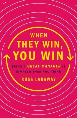 When They Win, You Win: Being a Great Manager Is Simpler Than You Think by Laraway, Russ