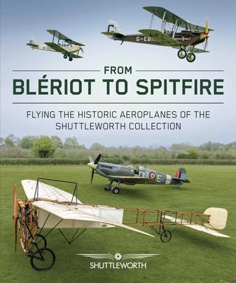 From Bleriot to Spitfire: Flying the Historic Planes of the Shuttleworth Collection by Butler, Scott
