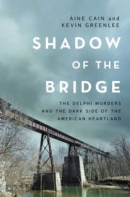 Shadow of the Bridge: The Delphi Murders and the Dark Side of the American Heartland by Cain, Ãine