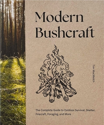 Modern Bushcraft: The Complete Guide to Outdoor Survival, Shelter, Firecraft, Foraging, and More by Macwelch, Tim