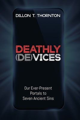 Deathly (De)Vices: Our Ever-Present Portals to Seven Ancient Sins by Thornton, Dillon T.