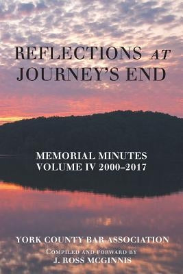 Reflections at Journey's End: Memorial Minutes Volume Iv 2000-2017 by York County Bar Association