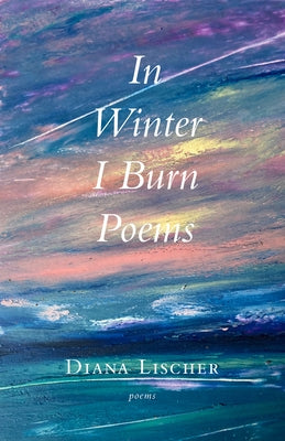 In Winter I Burn Poems by Lischer, Diana