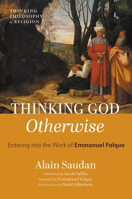 Thinking God Otherwise: Entering Into the Work of Emmanuel Falque by Saudan, Alain
