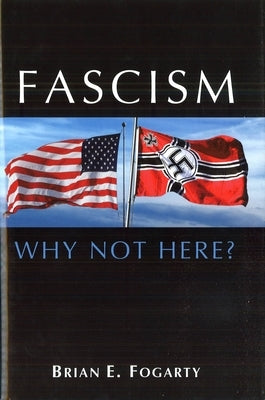 Fascism: Why Not Here? by Fogarty, Brian E.