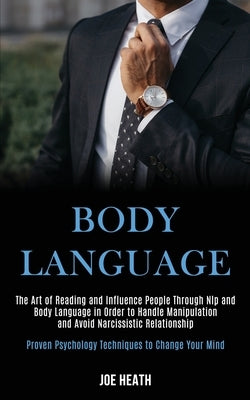 Body Language: The Art of Reading and Influence People Through Nlp and Body Language in Order to Handle Manipulation and Avoid Narcis by Heath, Joe