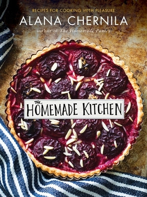 The Homemade Kitchen: Recipes for Cooking with Pleasure: A Cookbook by Chernila, Alana