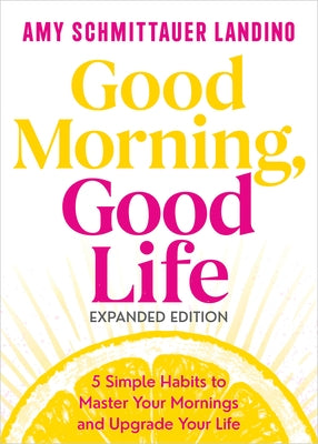 Good Morning, Good Life Expanded Edition: 5 Simple Habits to Master Your Mornings and Upgrade Your Life by Landino, Amy