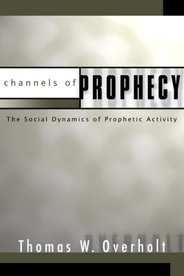 Channels of Prophecy by Overholt, Thomas W.