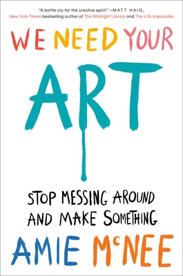 We Need Your Art: Stop Messing Around and Make Something by McNee, Amie