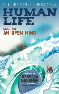 The Kid's User Guide to a Human Life: Book One: An Open Mind by Brenner, Rebecca