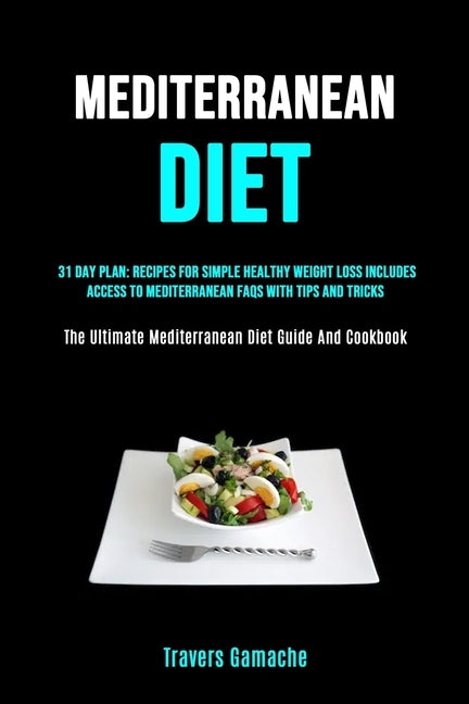 Mediterranean Diet: 31 Day Plan: Recipes For Simple Healthy Weight Loss Includes Access To Mediterranean Faqs With Tips And Tricks (The Ultimate Medit by Gamache, Travers