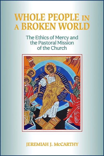 Whole People in a Broken World: The Ethics of Mercy and the Pastoral Mission of the Church by McCarthy, Jeremiah J.