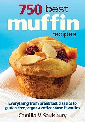 750 Best Muffin Recipes: Everything from Breakfast Classics to Gluten-Free, Vegan & Coffeehouse Favorites by Saulsbury, Camilla V.