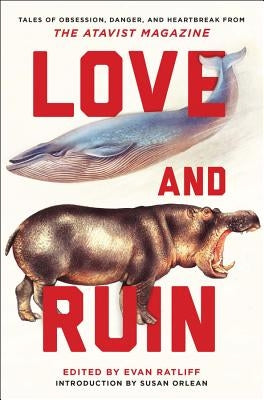Love and Ruin: Tales of Obsession, Danger, and Heartbreak from the Atavist Magazine by Ratliff, Evan