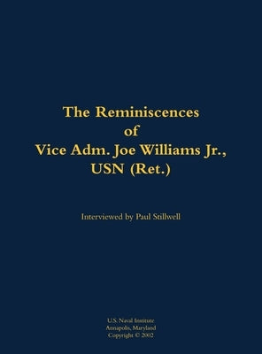 The Reminiscences of Vice Adm. Joe Williams Jr., USN (Ret.): 1922-2015 by Williams, Joe