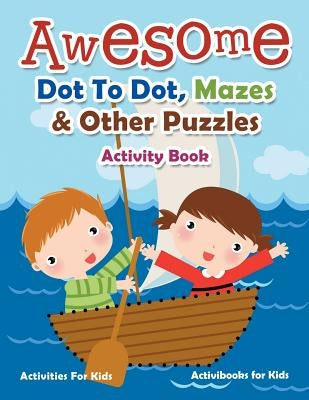 Awesome Dot To Dot, Mazes & Other Puzzles Activity Book - Activities For Kids by For Kids, Activibooks