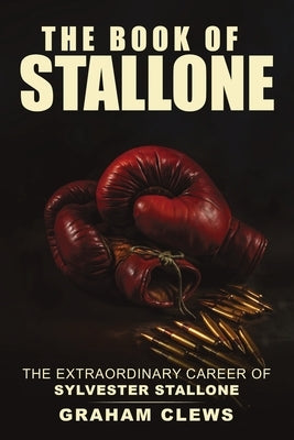 The Book of Stallone: The Extraordinary Career of Sylvester Stallone by Clews, Graham