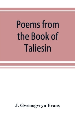 Poems from the Book of Taliesin by Gwenogvryn Evans, J.