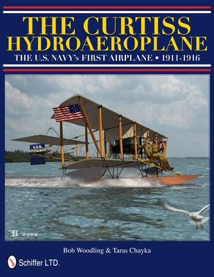 The Curtiss Hydroaeroplane: The U.S. Navy's First Airplane 1911-1916 by Woodling, Bob