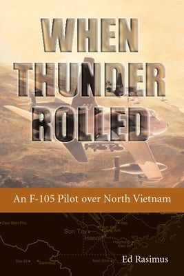 When Thunder Rolled: An F-105 Pilot Over North Vietnam by Rasimus, Ed
