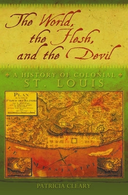 The World, the Flesh, and the Devil: A History of Colonial St. Louis by Cleary, Patricia