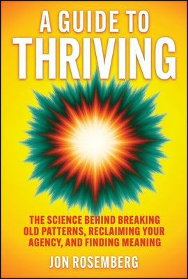 A Guide to Thriving: The Science Behind Breaking Old Patterns, Reclaiming Your Agency, and Finding Meaning by Rosemberg, Jon