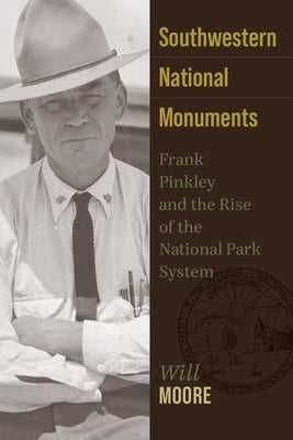 Southwestern National Monuments: Frank Pinkley and the Rise of the National Park System by Moore, Will