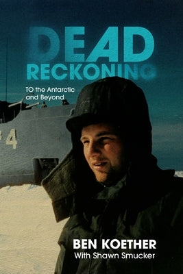 Dead Reckoning: To the Antarctic and Beyond by Koether, Ben